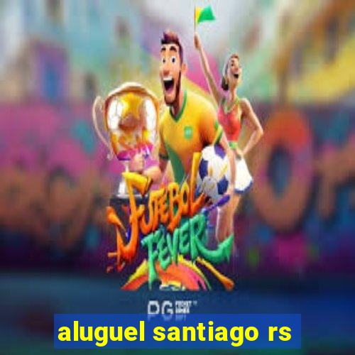 aluguel santiago rs